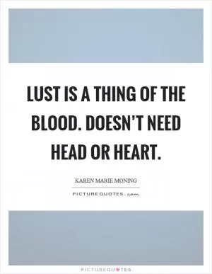 Lust is a thing of the blood. Doesn’t need head or heart Picture Quote #1