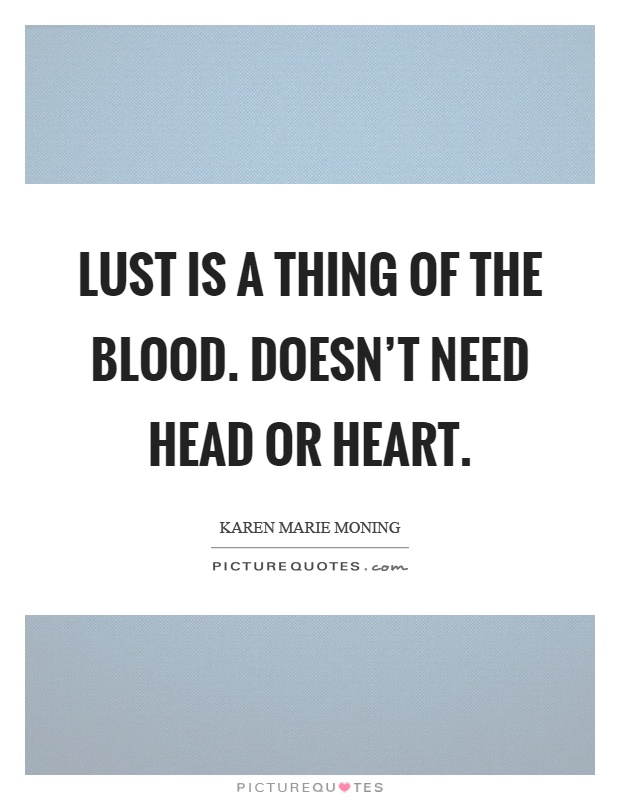 Lust is a thing of the blood. Doesn't need head or heart Picture Quote #1