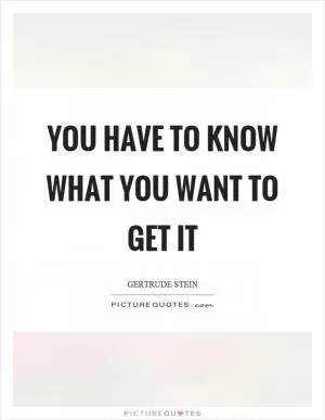 You have to know what you want to get it Picture Quote #1
