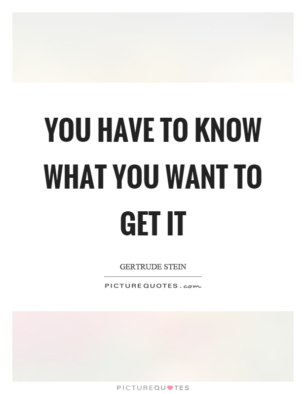 You have to know what you want to get it Picture Quote #1