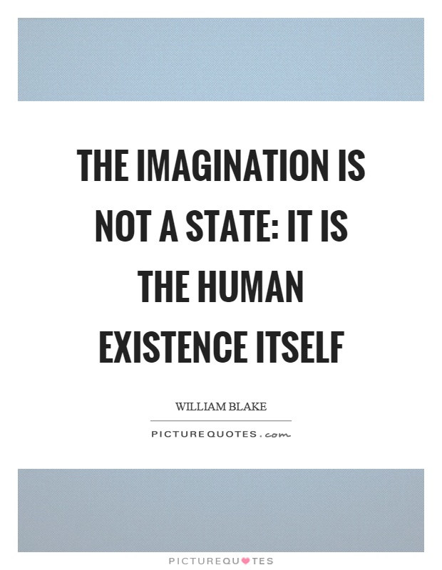 The imagination is not a state: it is the human existence itself Picture Quote #1
