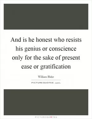 And is he honest who resists his genius or conscience only for the sake of present ease or gratification Picture Quote #1