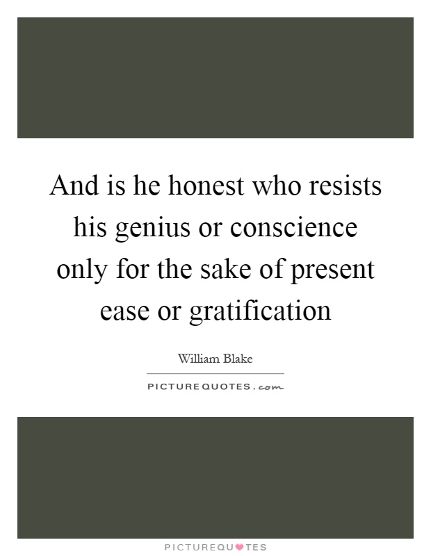 And is he honest who resists his genius or conscience only for the sake of present ease or gratification Picture Quote #1