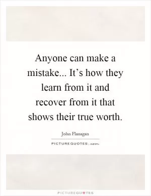Anyone can make a mistake... It’s how they learn from it and recover from it that shows their true worth Picture Quote #1