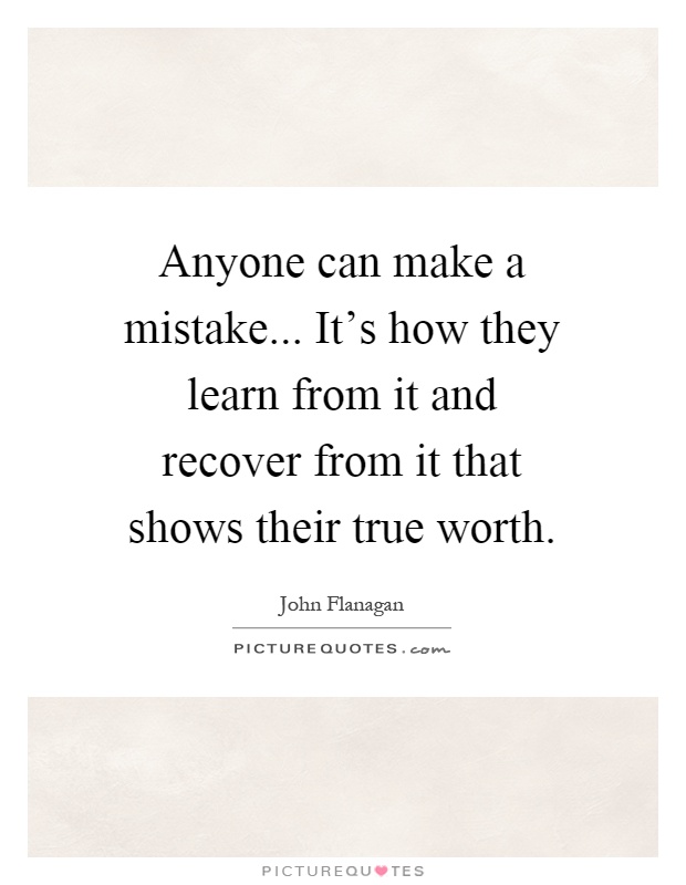 Anyone can make a mistake... It's how they learn from it and recover from it that shows their true worth Picture Quote #1