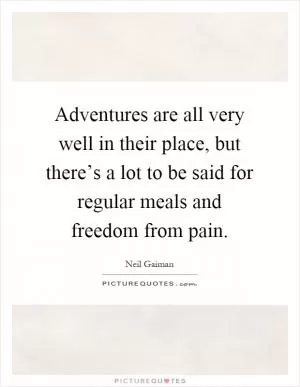 Adventures are all very well in their place, but there’s a lot to be said for regular meals and freedom from pain Picture Quote #1