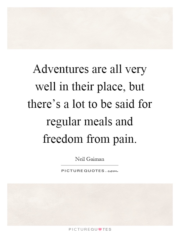 Adventures are all very well in their place, but there's a lot to be said for regular meals and freedom from pain Picture Quote #1