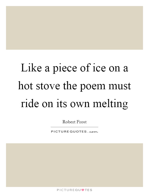 Like a piece of ice on a hot stove the poem must ride on its own melting Picture Quote #1