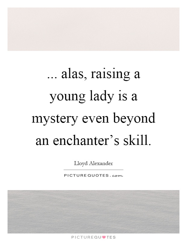 ... alas, raising a young lady is a mystery even beyond an enchanter's skill Picture Quote #1