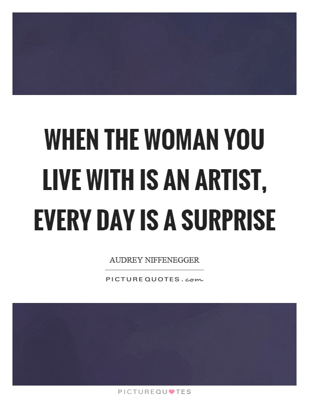 When the woman you live with is an artist, every day is a surprise Picture Quote #1