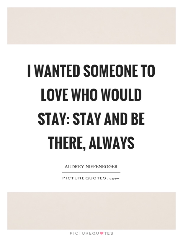I wanted someone to love who would stay: stay and be there, always Picture Quote #1