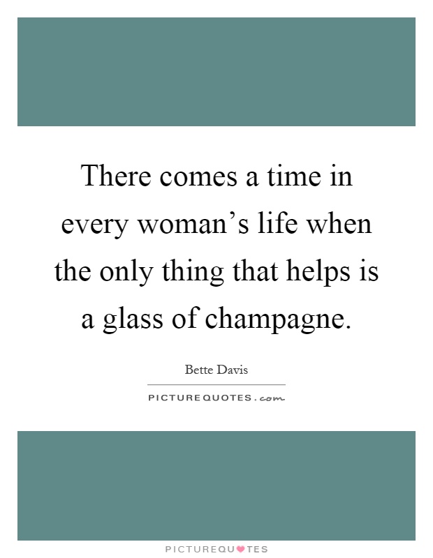 There comes a time in every woman's life when the only thing that helps is a glass of champagne Picture Quote #1