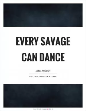 Every savage can dance Picture Quote #1
