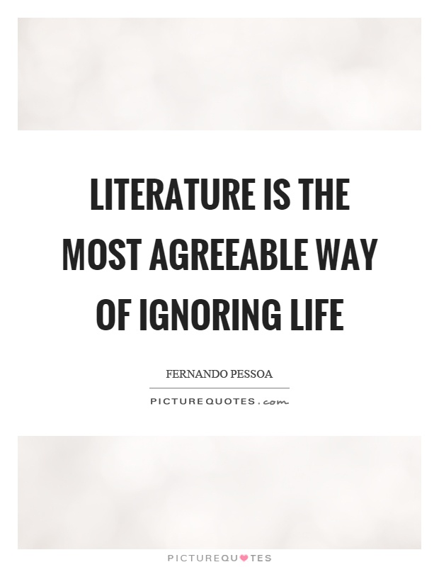 Literature is the most agreeable way of ignoring life Picture Quote #1