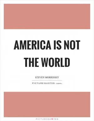 America is not the world Picture Quote #1