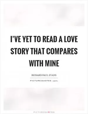 I’ve yet to read a love story that compares with mine Picture Quote #1