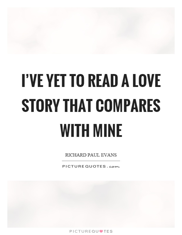 I've yet to read a love story that compares with mine Picture Quote #1
