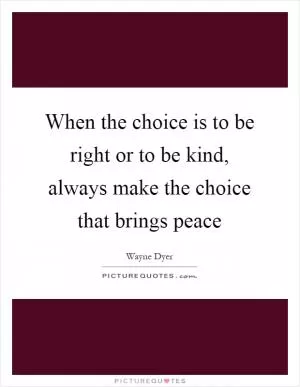 When the choice is to be right or to be kind, always make the choice that brings peace Picture Quote #1