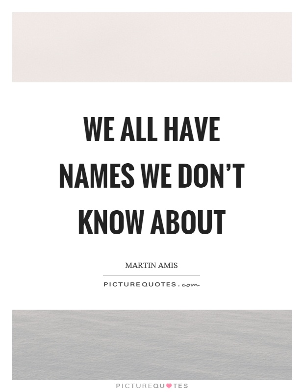 We all have names we don't know about Picture Quote #1