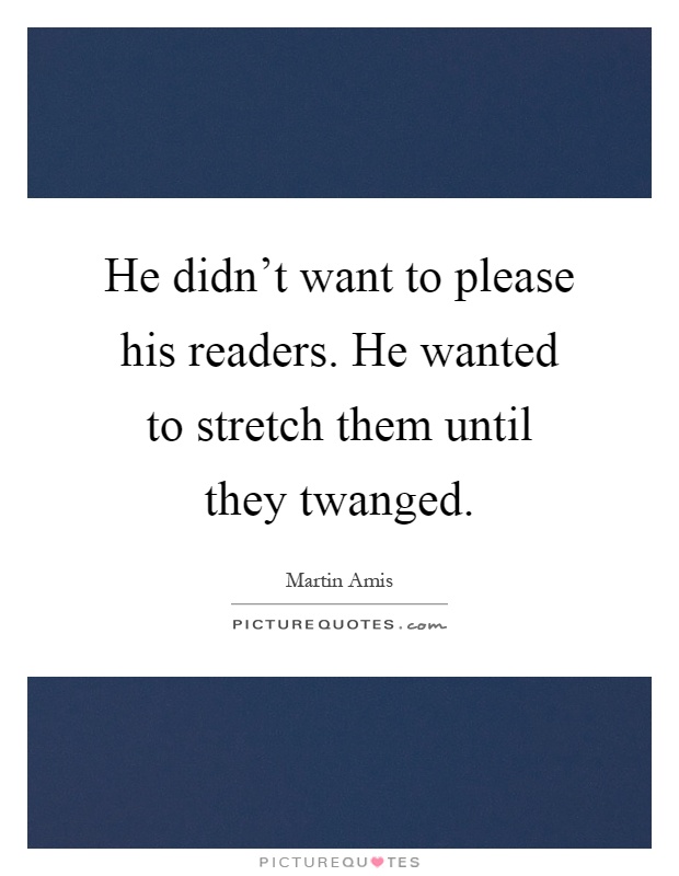 He didn't want to please his readers. He wanted to stretch them until they twanged Picture Quote #1