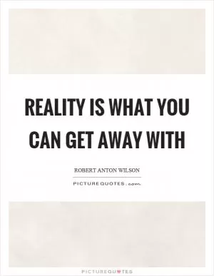 Reality is what you can get away with Picture Quote #1