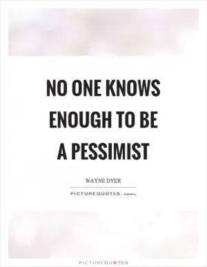 No one knows enough to be a pessimist Picture Quote #1