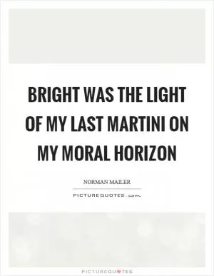 Bright was the light of my last martini on my moral horizon Picture Quote #1