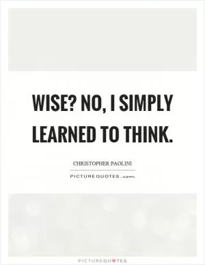 Wise? No, I simply learned to think Picture Quote #1