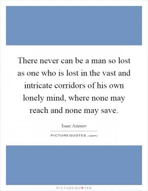 There never can be a man so lost as one who is lost in the vast and intricate corridors of his own lonely mind, where none may reach and none may save Picture Quote #1