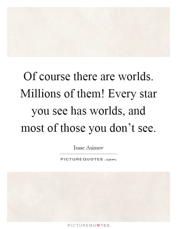 Of course there are worlds. Millions of them! Every star you see has worlds, and most of those you don't see Picture Quote #1