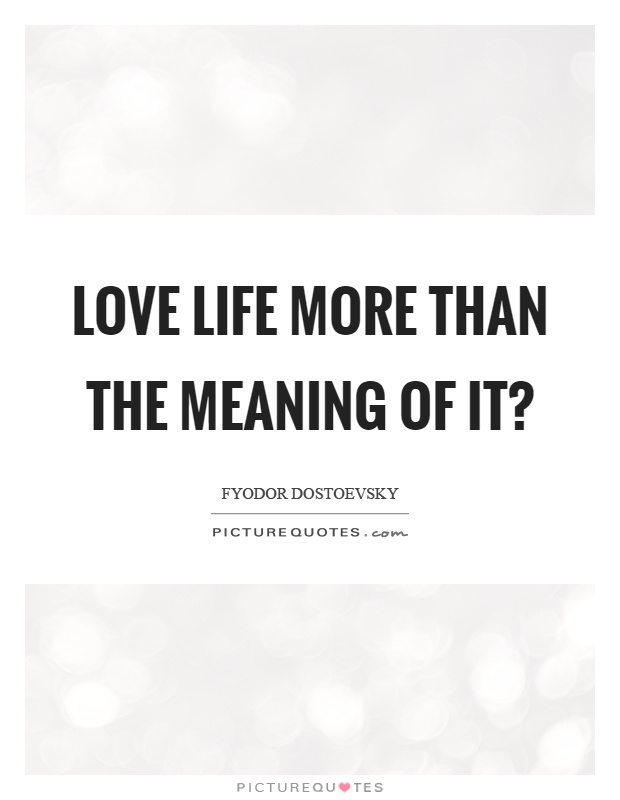 Love life more than the meaning of it? Picture Quote #1