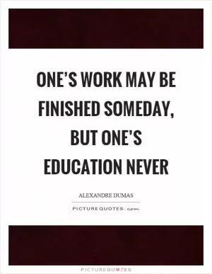 One’s work may be finished someday, but one’s education never Picture Quote #1
