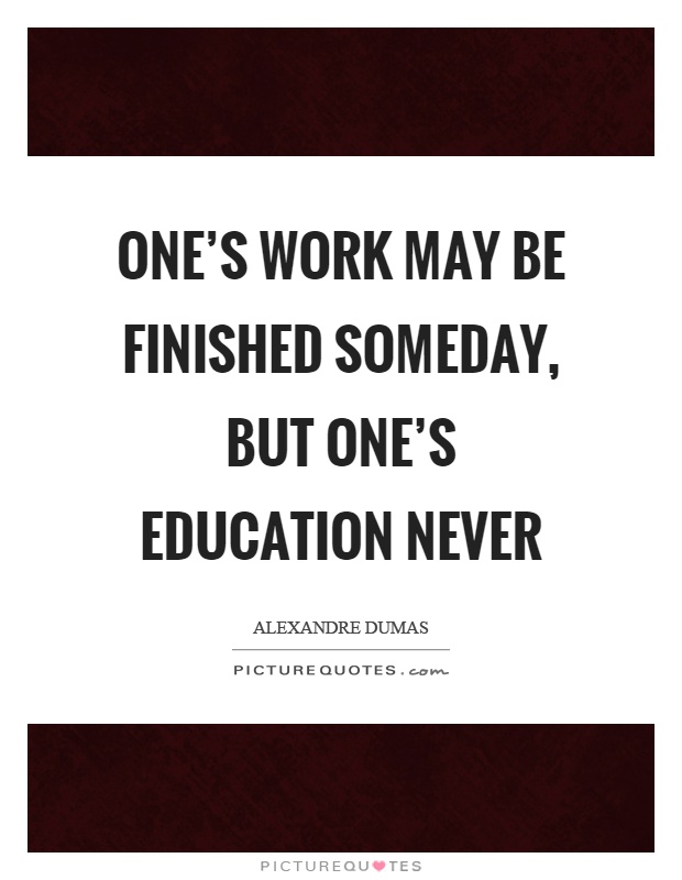 One's work may be finished someday, but one's education never Picture Quote #1