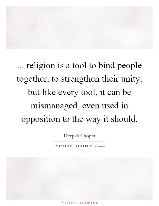 ... religion is a tool to bind people together, to strengthen their unity, but like every tool, it can be mismanaged, even used in opposition to the way it should Picture Quote #1