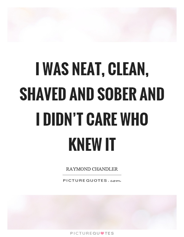 I was neat, clean, shaved and sober and I didn't care who knew it Picture Quote #1