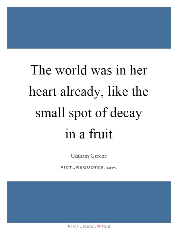 The world was in her heart already, like the small spot of decay in a fruit Picture Quote #1