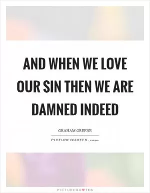 And when we love our sin then we are damned indeed Picture Quote #1