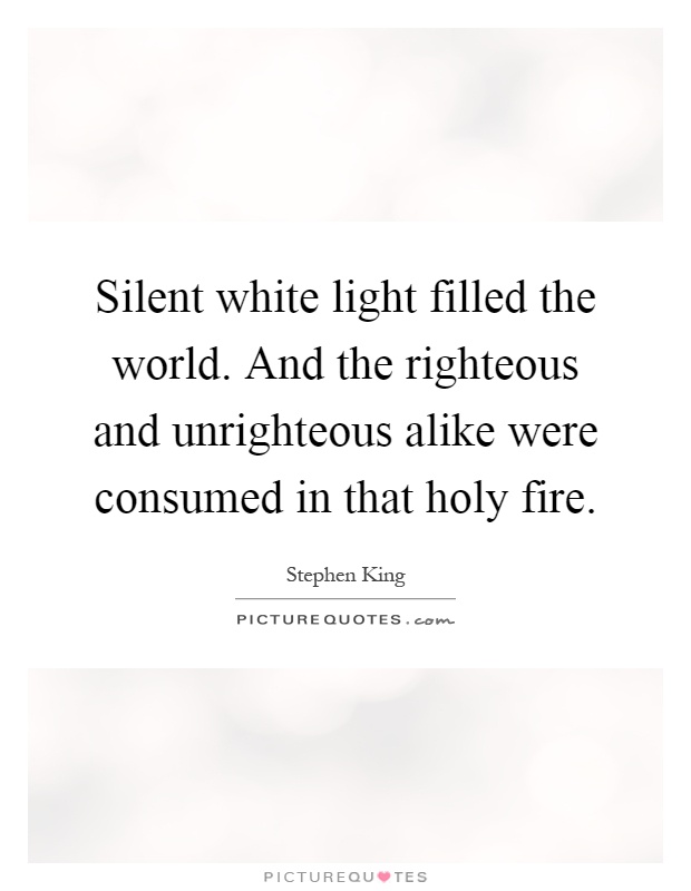 Silent white light filled the world. And the righteous and unrighteous alike were consumed in that holy fire Picture Quote #1