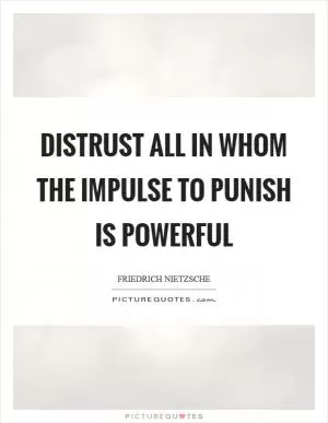 Distrust all in whom the impulse to punish is powerful Picture Quote #1