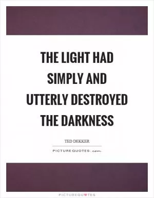 The light had simply and utterly destroyed the darkness Picture Quote #1