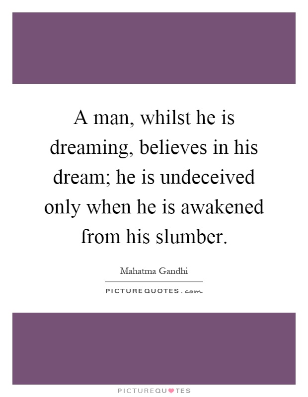 A man, whilst he is dreaming, believes in his dream; he is undeceived only when he is awakened from his slumber Picture Quote #1