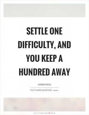 Settle one difficulty, and you keep a hundred away Picture Quote #1