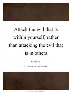 Attack the evil that is within yourself, rather than attacking the evil that is in others Picture Quote #1