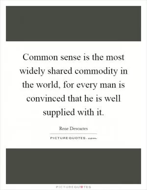 Common sense is the most widely shared commodity in the world, for every man is convinced that he is well supplied with it Picture Quote #1