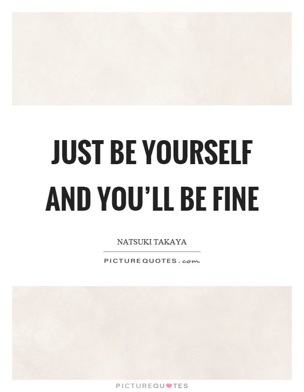 Just be yourself and you'll be fine Picture Quote #1