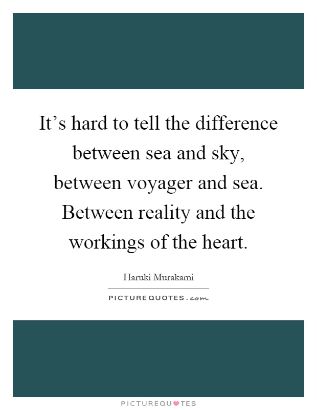 It's hard to tell the difference between sea and sky, between voyager and sea. Between reality and the workings of the heart Picture Quote #1