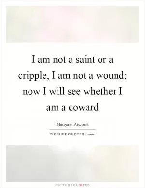 I am not a saint or a cripple, I am not a wound; now I will see whether I am a coward Picture Quote #1