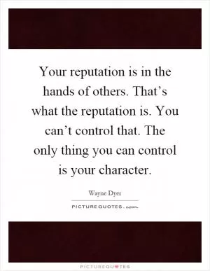 Your reputation is in the hands of others. That’s what the reputation is. You can’t control that. The only thing you can control is your character Picture Quote #1
