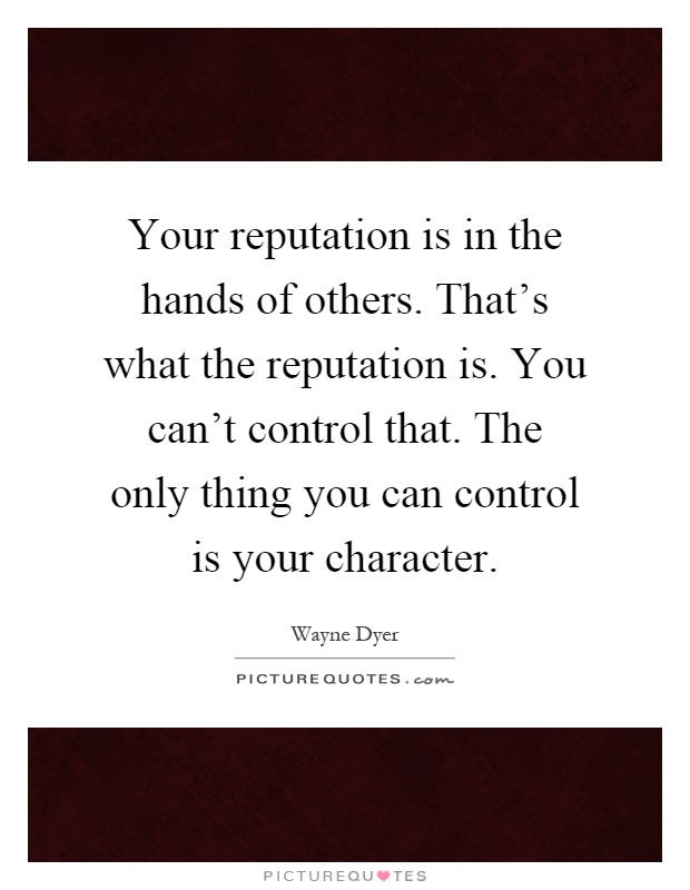 Your reputation is in the hands of others. That's what the reputation is. You can't control that. The only thing you can control is your character Picture Quote #1