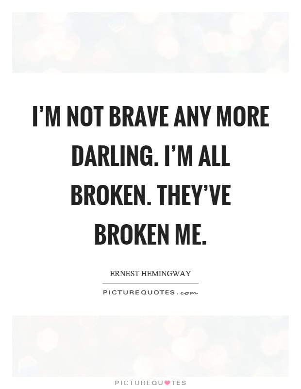 I'm not brave any more darling. I'm all broken. They've broken me Picture Quote #1